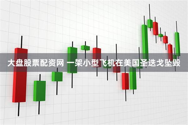 大盘股票配资网 一架小型飞机在美国圣迭戈坠毁