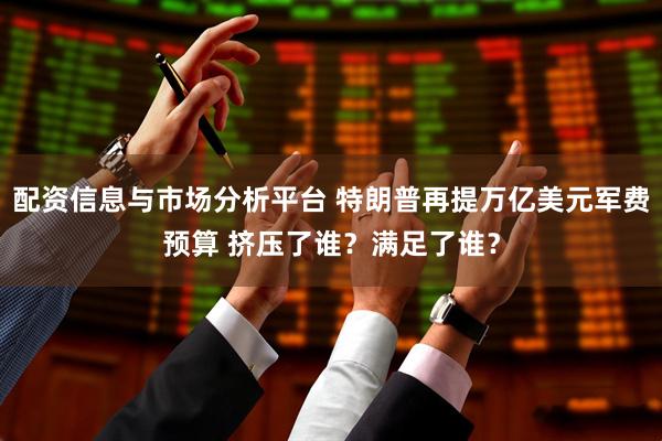 配资信息与市场分析平台 特朗普再提万亿美元军费预算 挤压了谁？满足了谁？