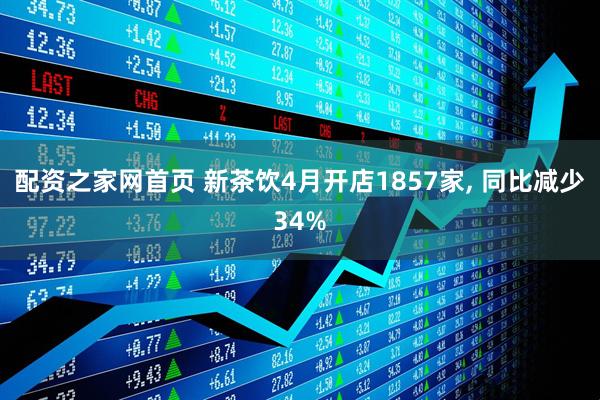 配资之家网首页 新茶饮4月开店1857家, 同比减少34%