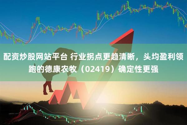 配资炒股网站平台 行业拐点更趋清晰，头均盈利领跑的德康农牧（02419）确定性更强