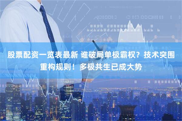股票配资一览表最新 谁破局单极霸权？技术突围重构规则！多极共生已成大势