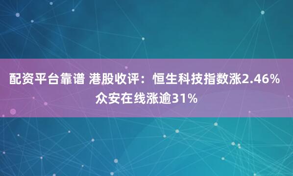 配资平台靠谱 港股收评：恒生科技指数涨2.46% 众安在线涨逾31%
