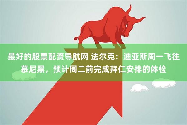 最好的股票配资导航网 法尔克：迪亚斯周一飞往慕尼黑，预计周二前完成拜仁安排的体检
