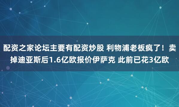 配资之家论坛主要有配资炒股 利物浦老板疯了！卖掉迪亚斯后1.6亿欧报价伊萨克 此前已花3亿欧