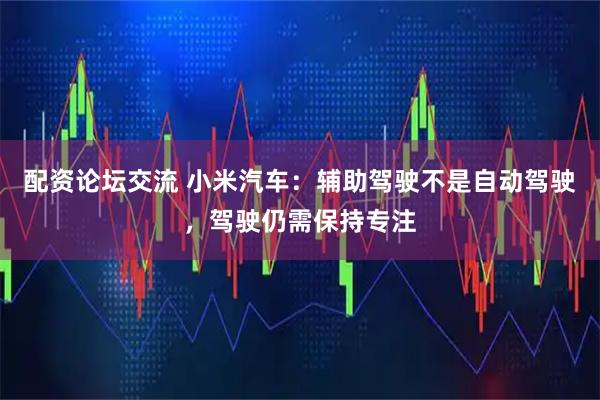 配资论坛交流 小米汽车：辅助驾驶不是自动驾驶，驾驶仍需保持专注