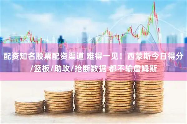 配资知名股票配资渠道 难得一见!西蒙斯今日得分/篮板/助攻/抢断数据 都不输詹姆斯